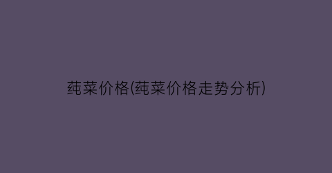 莼菜价格(莼菜价格走势分析)