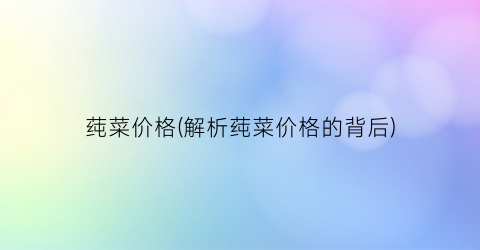 莼菜价格(解析莼菜价格的背后)