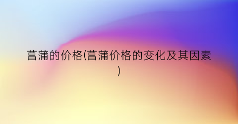 菖蒲的价格(菖蒲价格的变化及其因素)