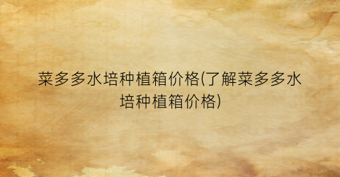 菜多多水培种植箱价格(了解菜多多水培种植箱价格)