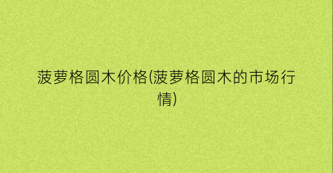 菠萝格圆木价格(菠萝格圆木的市场行情)