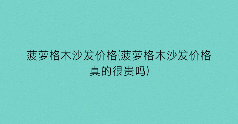 菠萝格木沙发价格(菠萝格木沙发价格真的很贵吗)