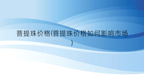 菩提珠价格(菩提珠价格如何影响市场)