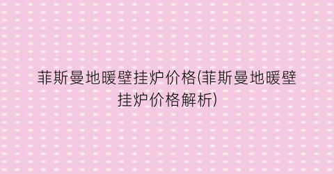 “菲斯曼地暖壁挂炉价格(菲斯曼地暖壁挂炉价格解析)