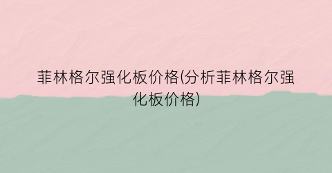 “菲林格尔强化板价格(分析菲林格尔强化板价格)