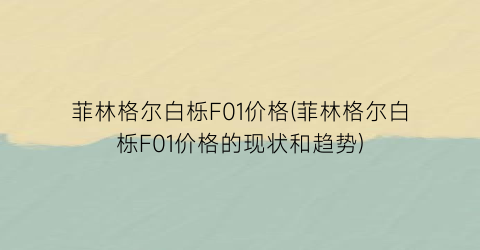 菲林格尔白栎F01价格(菲林格尔白栎F01价格的现状和趋势)
