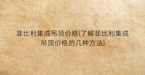菲比利集成吊顶价格(了解菲比利集成吊顶价格的几种方法)