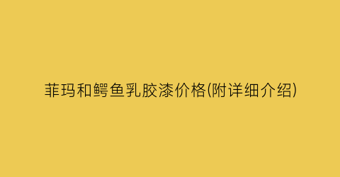 菲玛和鳄鱼乳胶漆价格(附详细介绍)