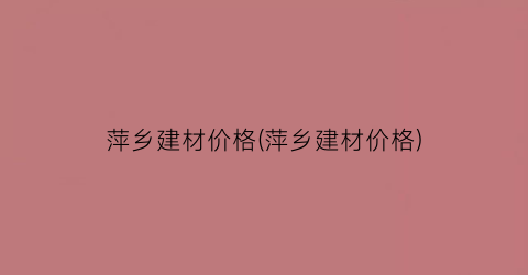 萍乡建材价格(萍乡建材价格)