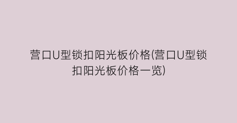 营口U型锁扣阳光板价格(营口U型锁扣阳光板价格一览)