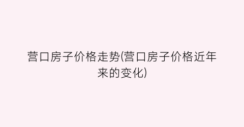 营口房子价格走势(营口房子价格近年来的变化)