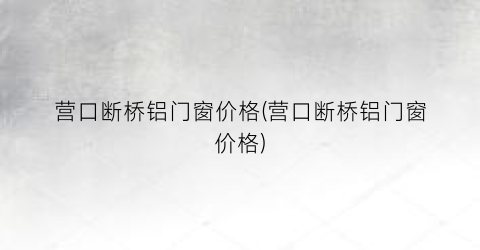 “营口断桥铝门窗价格(营口断桥铝门窗价格)