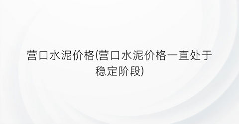 营口水泥价格(营口水泥价格一直处于稳定阶段)