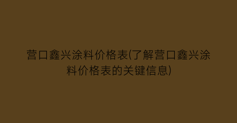营口鑫兴涂料价格表(了解营口鑫兴涂料价格表的关键信息)