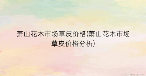 萧山花木市场草皮价格(萧山花木市场草皮价格分析)