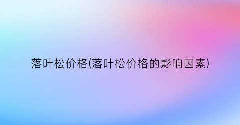 落叶松价格(落叶松价格的影响因素)
