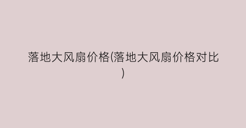 落地大风扇价格(落地大风扇价格对比)