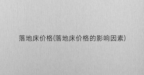 落地床价格(落地床价格的影响因素)