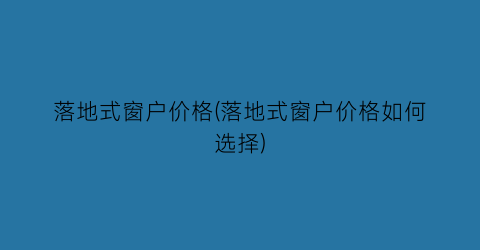 落地式窗户价格(落地式窗户价格如何选择)