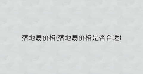 落地扇价格(落地扇价格是否合适)