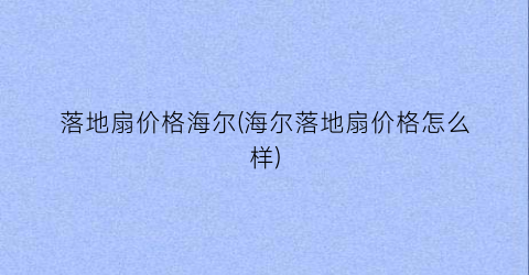 “落地扇价格海尔(海尔落地扇价格怎么样)