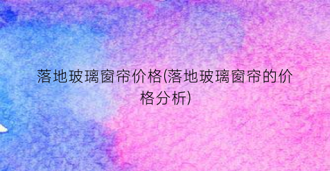 落地玻璃窗帘价格(落地玻璃窗帘的价格分析)