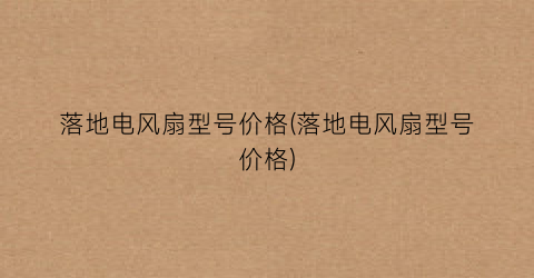 落地电风扇型号价格(落地电风扇型号价格)