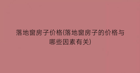 落地窗房子价格(落地窗房子的价格与哪些因素有关)