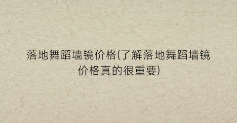 落地舞蹈墙镜价格(了解落地舞蹈墙镜价格真的很重要)