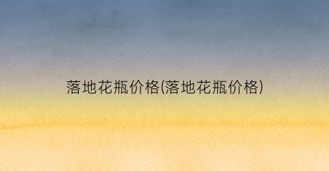 落地花瓶价格(落地花瓶价格)