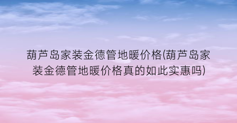 葫芦岛家装金德管地暖价格(葫芦岛家装金德管地暖价格真的如此实惠吗)