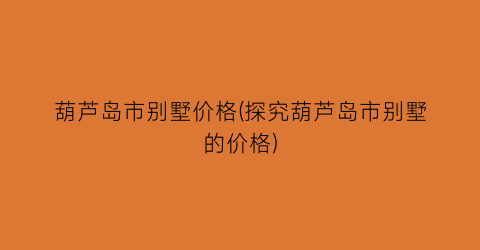 葫芦岛市别墅价格(探究葫芦岛市别墅的价格)