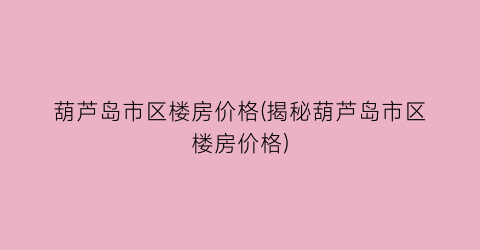 葫芦岛市区楼房价格(揭秘葫芦岛市区楼房价格)