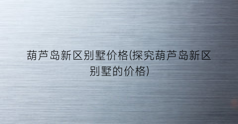 葫芦岛新区别墅价格(探究葫芦岛新区别墅的价格)