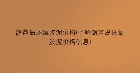 “葫芦岛环氧胶泥价格(了解葫芦岛环氧胶泥价格信息)