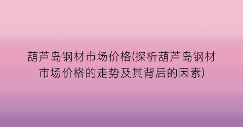 葫芦岛钢材市场价格(探析葫芦岛钢材市场价格的走势及其背后的因素)