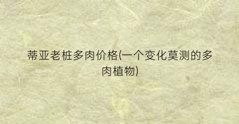 蒂亚老桩多肉价格(一个变化莫测的多肉植物)