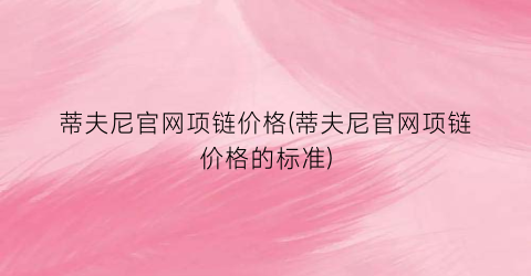 蒂夫尼官网项链价格(蒂夫尼官网项链价格的标准)