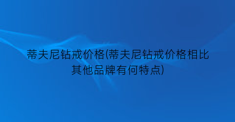 蒂夫尼钻戒价格(蒂夫尼钻戒价格相比其他品牌有何特点)