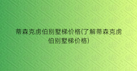 蒂森克虏伯别墅梯价格(了解蒂森克虏伯别墅梯价格)