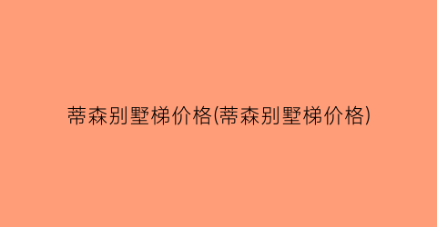 蒂森别墅梯价格(蒂森别墅梯价格)