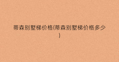 “蒂森别墅梯价格(蒂森别墅梯价格多少)
