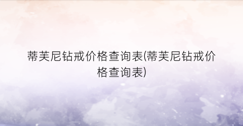 蒂芙尼钻戒价格查询表(蒂芙尼钻戒价格查询表)