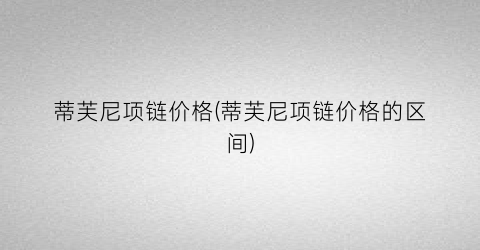 蒂芙尼项链价格(蒂芙尼项链价格的区间)