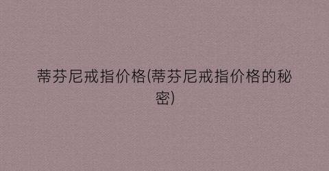 蒂芬尼戒指价格(蒂芬尼戒指价格的秘密)