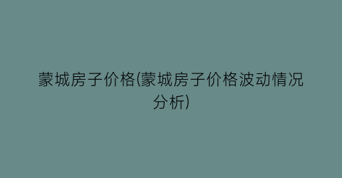 蒙城房子价格(蒙城房子价格波动情况分析)