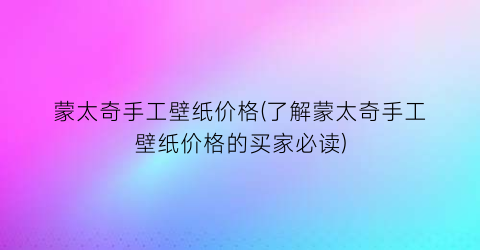 蒙太奇手工壁纸价格(了解蒙太奇手工壁纸价格的买家必读)