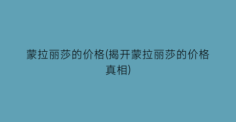 蒙拉丽莎的价格(揭开蒙拉丽莎的价格真相)