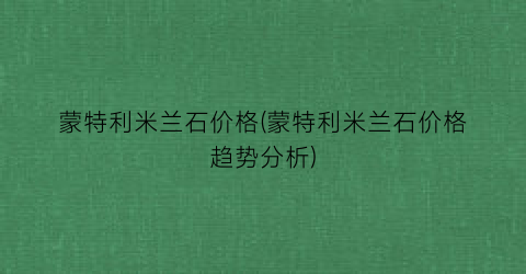 蒙特利米兰石价格(蒙特利米兰石价格趋势分析)