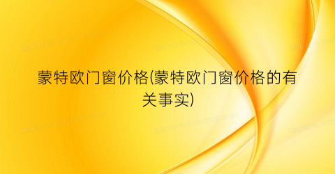 蒙特欧门窗价格(蒙特欧门窗价格的有关事实)